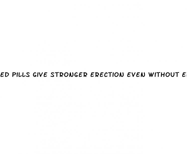 ed pills give stronger erection even without ed