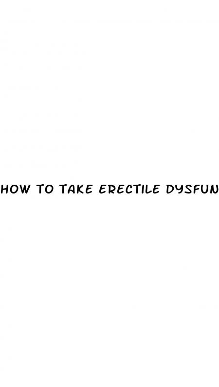 how to take erectile dysfunction drugs