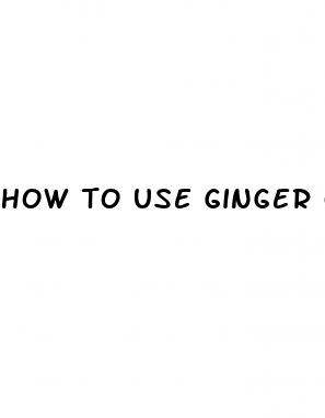 how to use ginger oil for erectile dysfunction