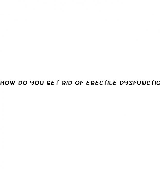 how do you get rid of erectile dysfunction