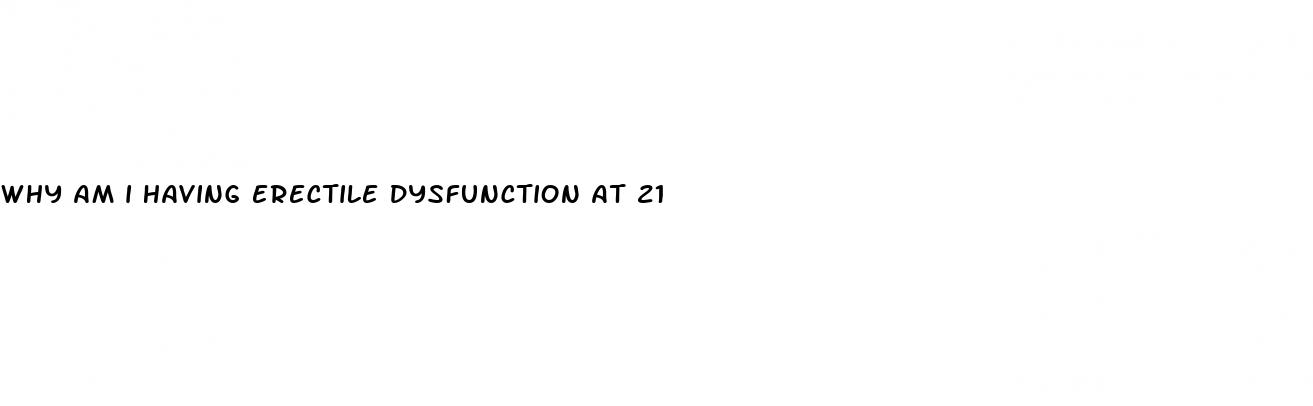 why am i having erectile dysfunction at 21