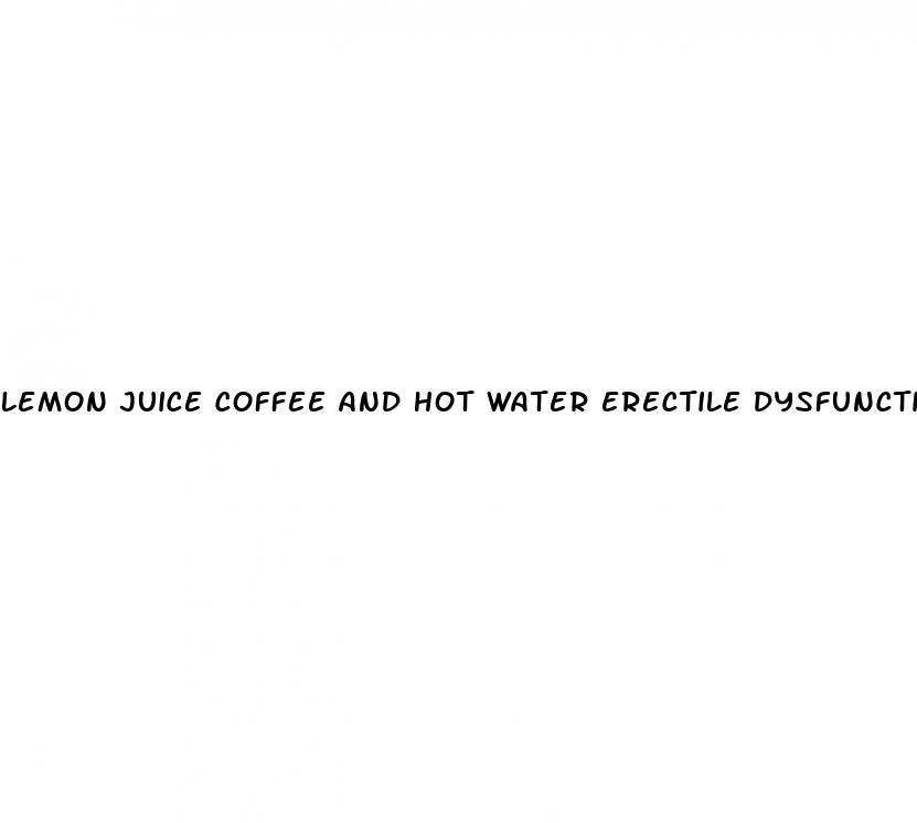 lemon juice coffee and hot water erectile dysfunction