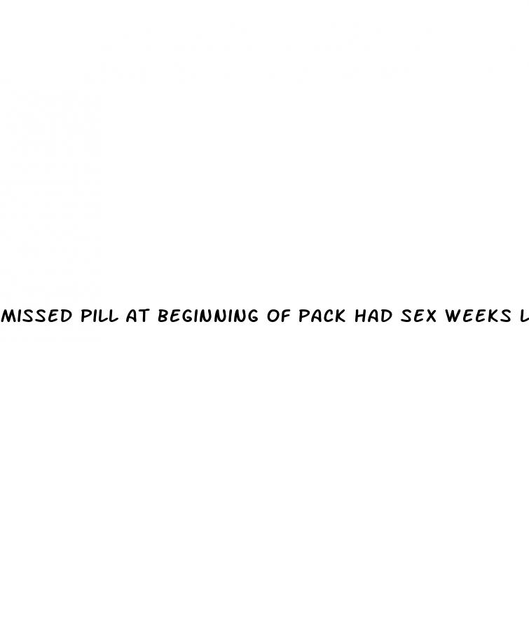 missed pill at beginning of pack had sex weeks later