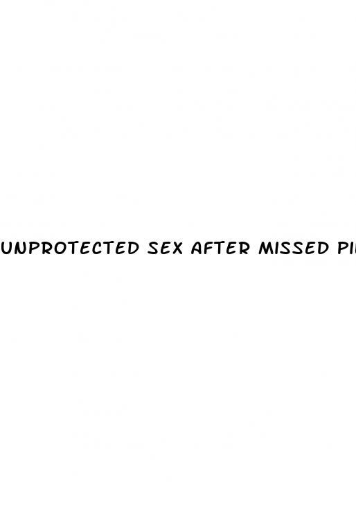 unprotected sex after missed pill