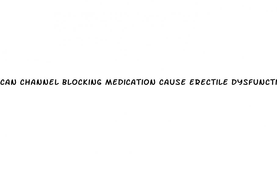 can channel blocking medication cause erectile dysfunction