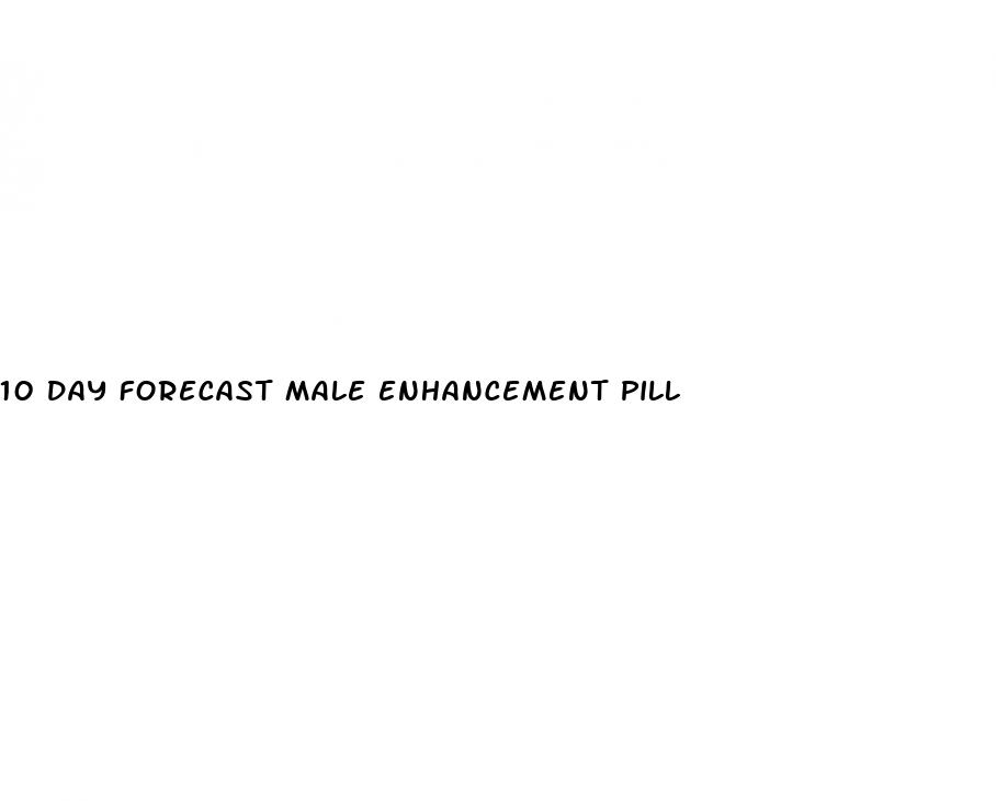 10 day forecast male enhancement pill