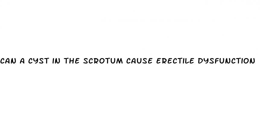 can a cyst in the scrotum cause erectile dysfunction