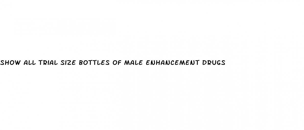 show all trial size bottles of male enhancement drugs