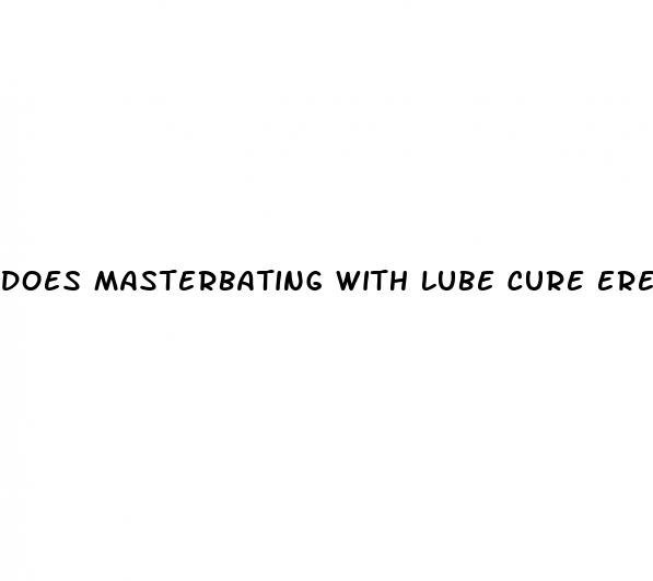 does masterbating with lube cure erectile dysfunction