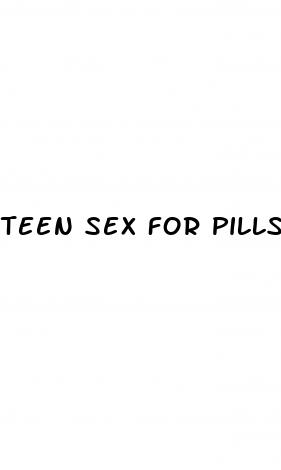 teen sex for pills