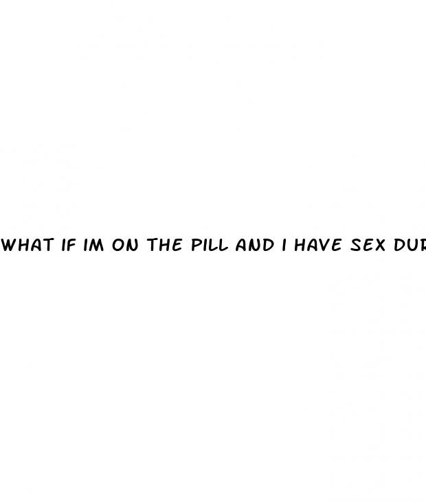 what if im on the pill and i have sex during sugsr pill week