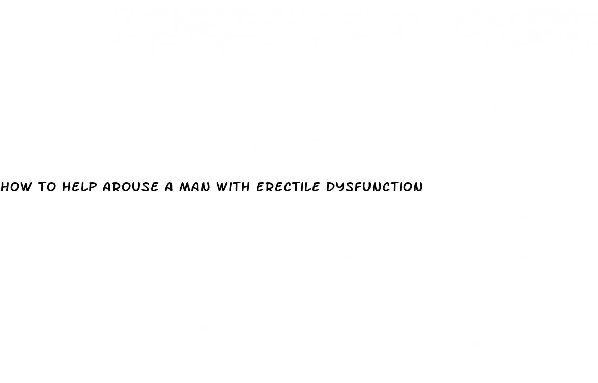 how to help arouse a man with erectile dysfunction