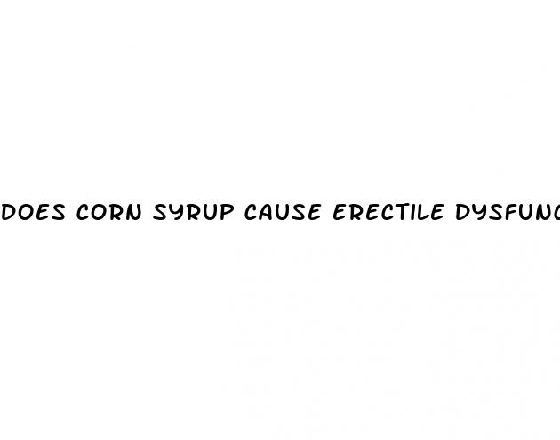 does corn syrup cause erectile dysfunction