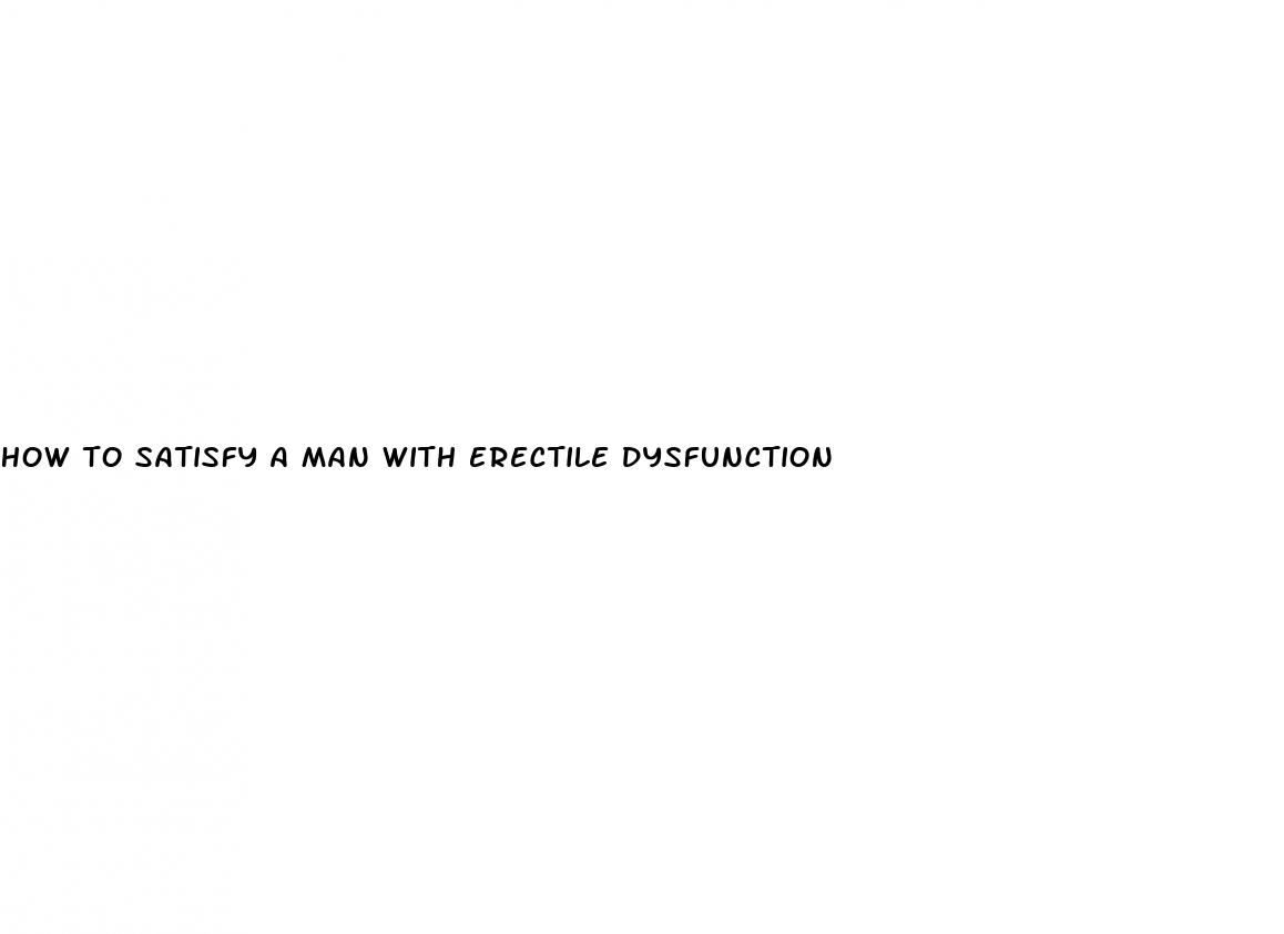 how to satisfy a man with erectile dysfunction