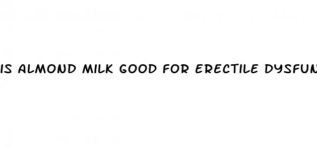 is almond milk good for erectile dysfunction