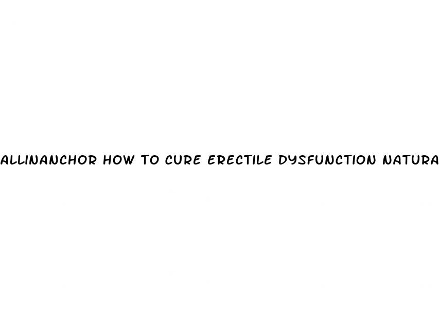 allinanchor how to cure erectile dysfunction naturally and permanently