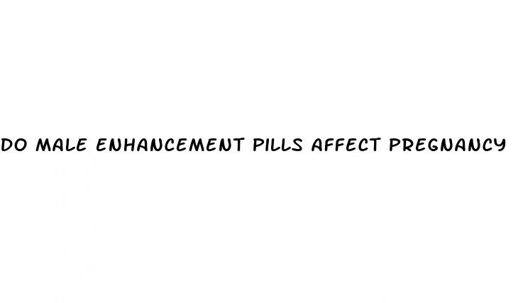 do male enhancement pills affect pregnancy