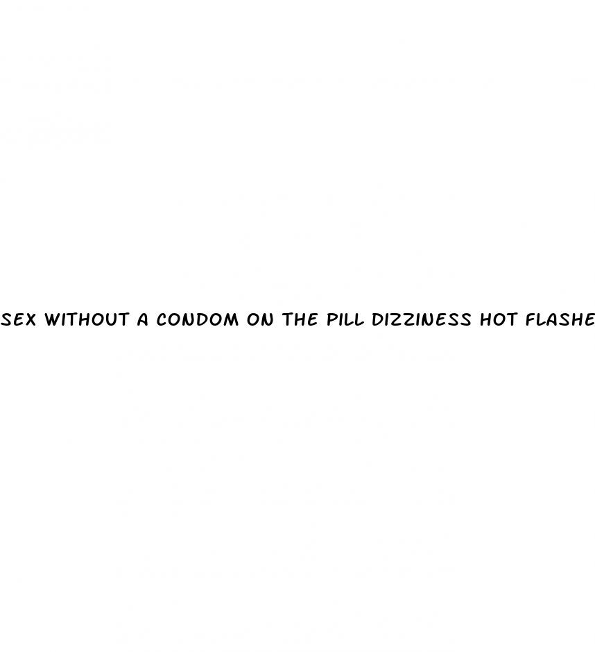 sex without a condom on the pill dizziness hot flashes