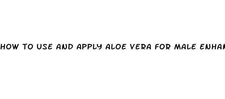 how to use and apply aloe vera for male enhancement