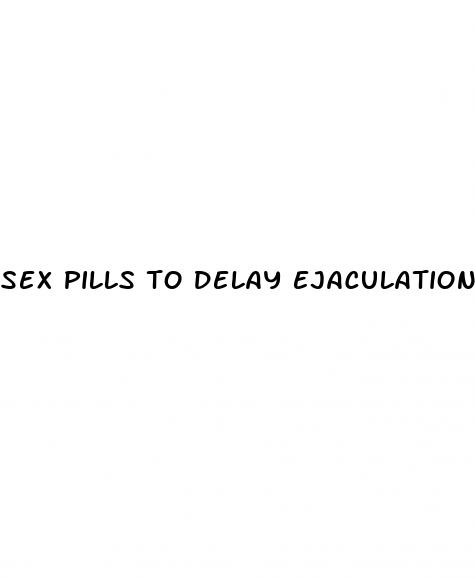 sex pills to delay ejaculation