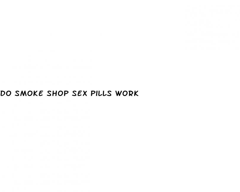 do smoke shop sex pills work