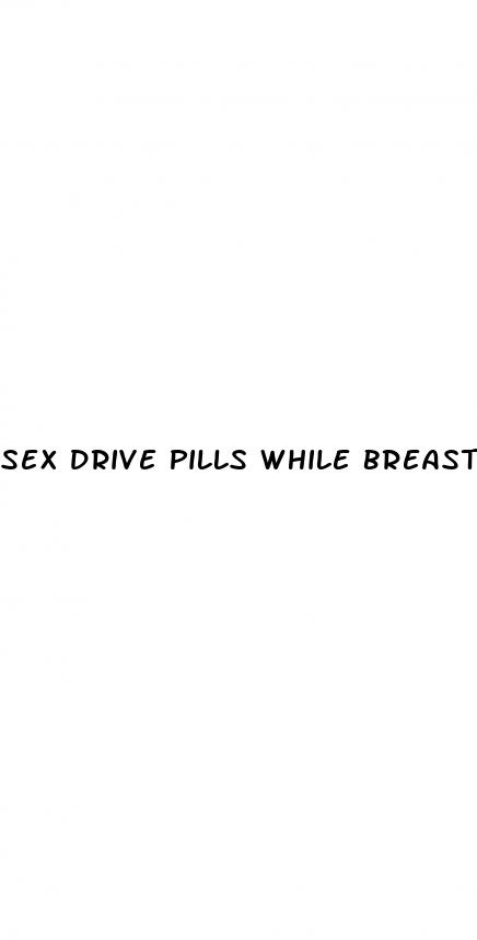 sex drive pills while breastfeeding