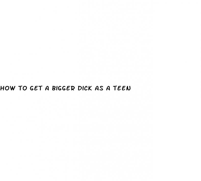 how to get a bigger dick as a teen