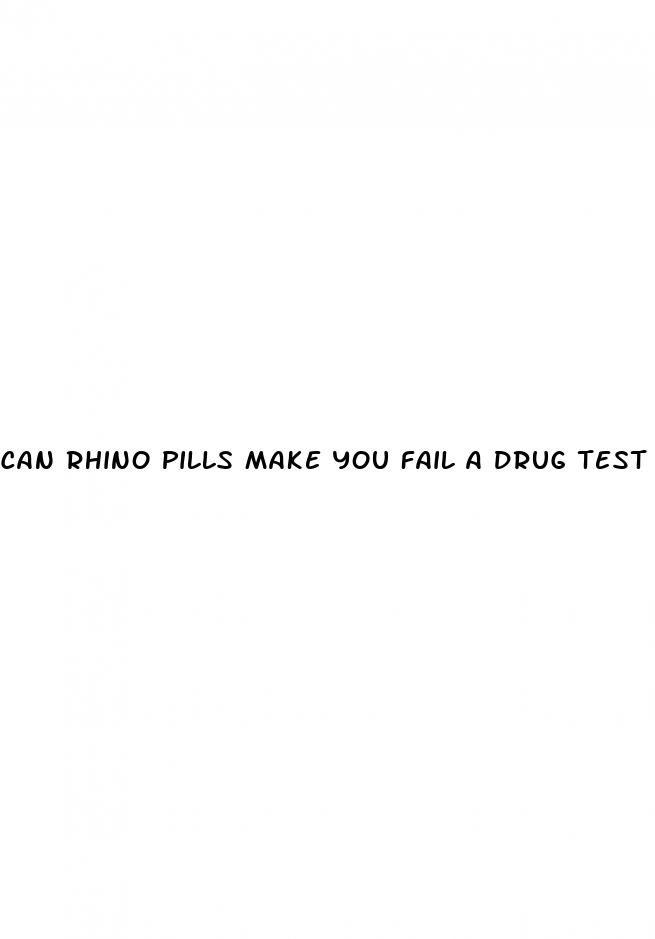 can rhino pills make you fail a drug test