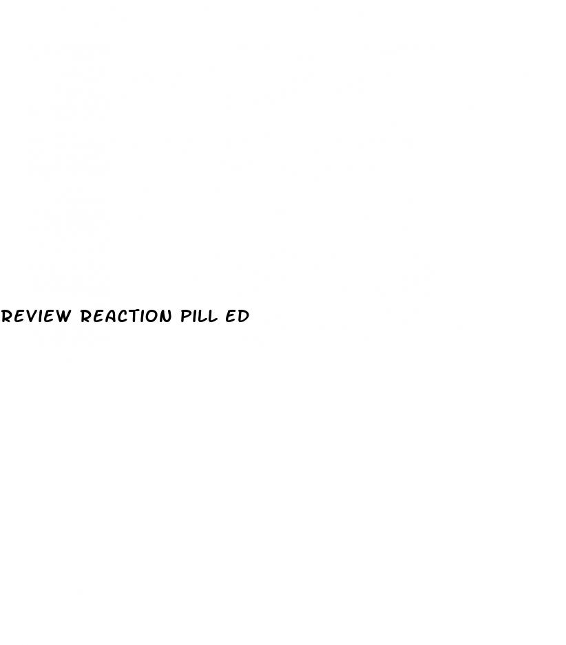 review reaction pill ed