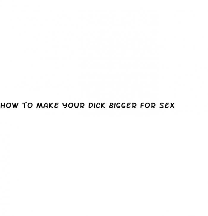 how to make your dick bigger for sex