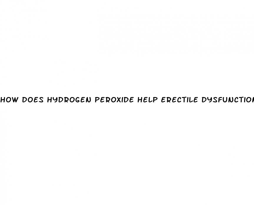 how does hydrogen peroxide help erectile dysfunction