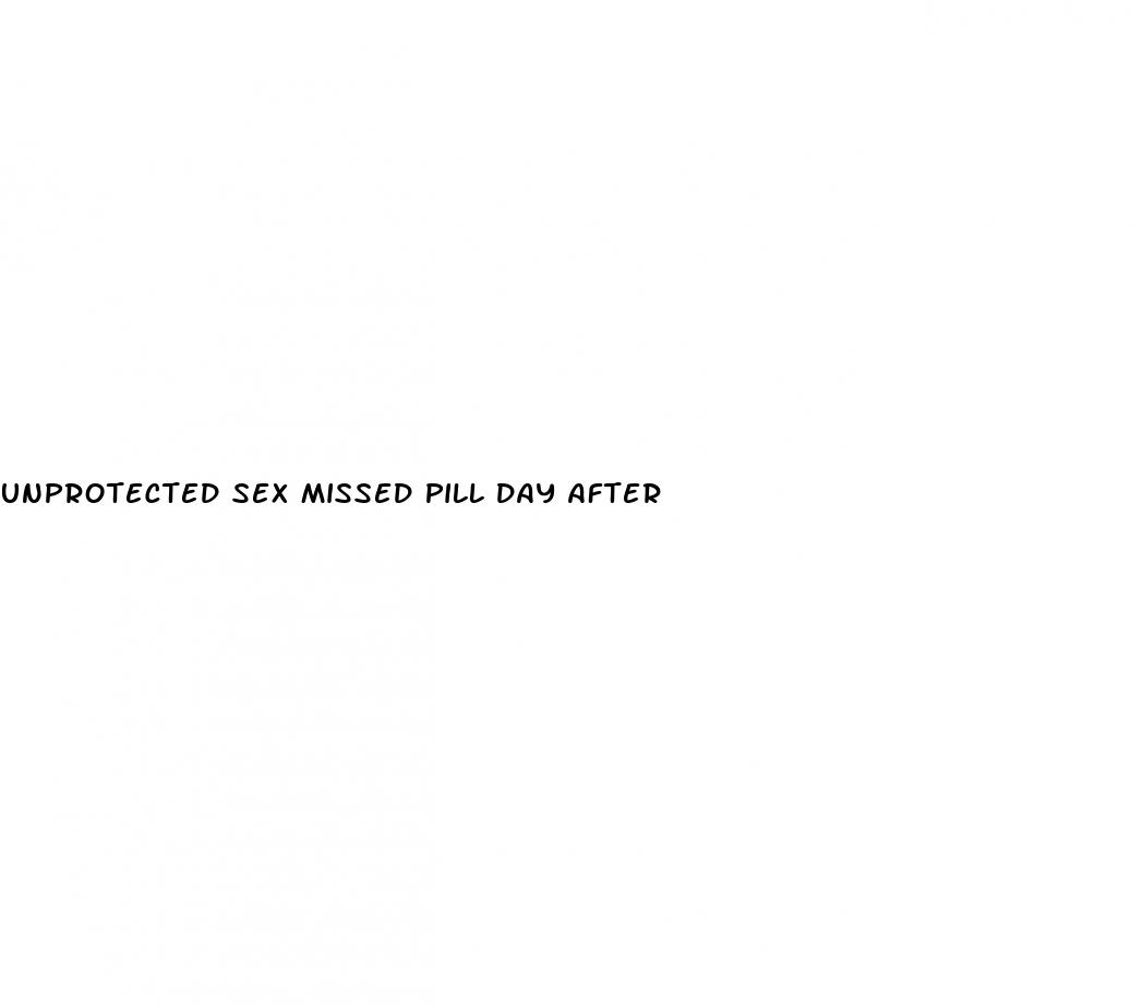 unprotected sex missed pill day after