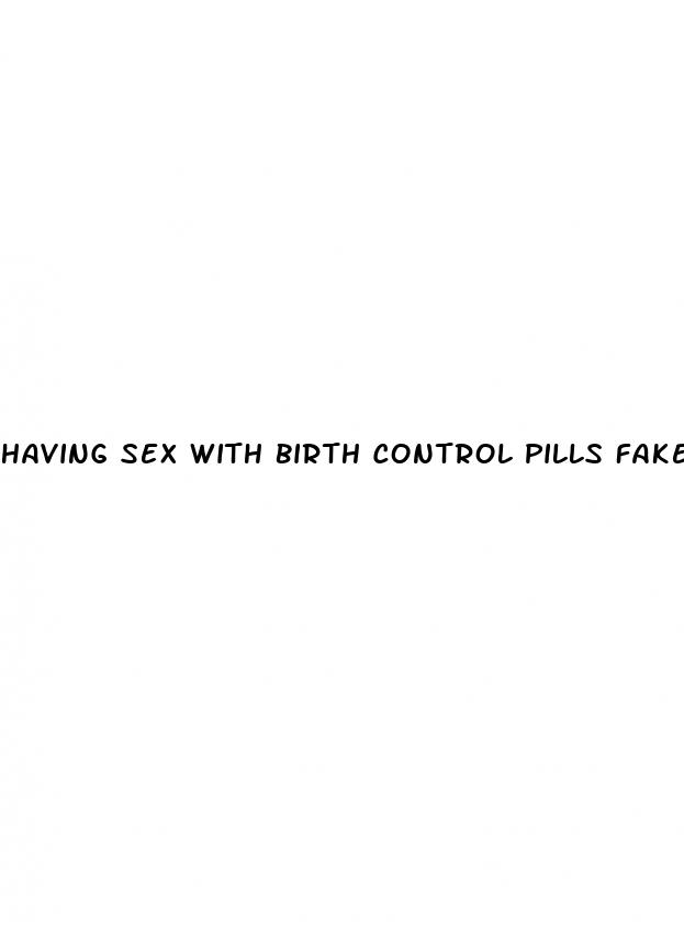 having sex with birth control pills fake 7 days