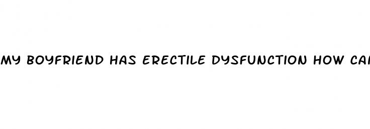 my boyfriend has erectile dysfunction how can i help