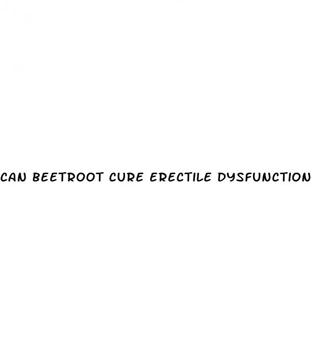 can beetroot cure erectile dysfunction