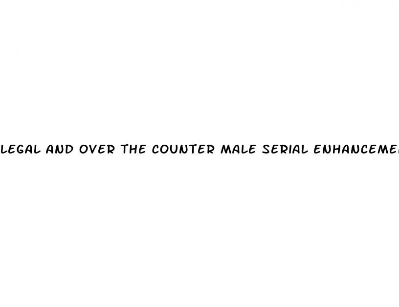 legal and over the counter male serial enhancement pills