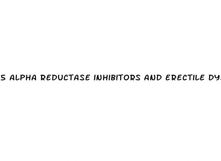 5 alpha reductase inhibitors and erectile dysfunction the connection