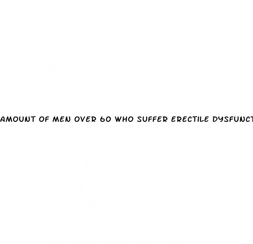 amount of men over 60 who suffer erectile dysfunction