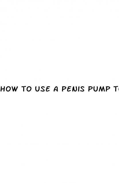 how to use a penis pump to increase size