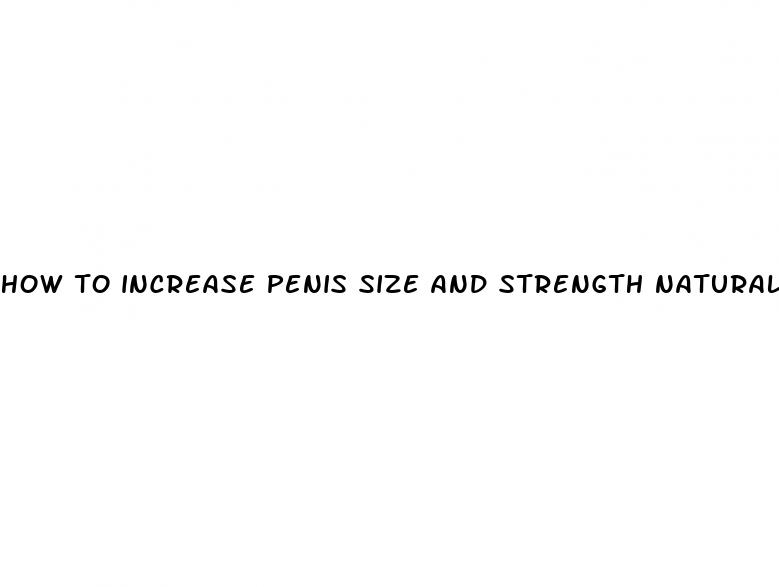 how to increase penis size and strength naturally