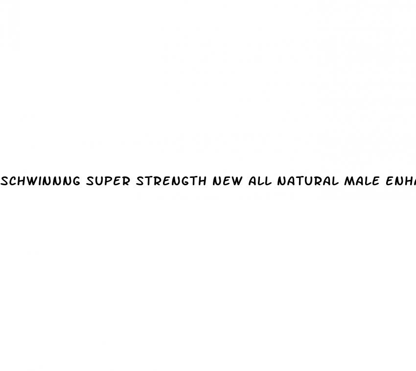 schwinnng super strength new all natural male enhancement pill