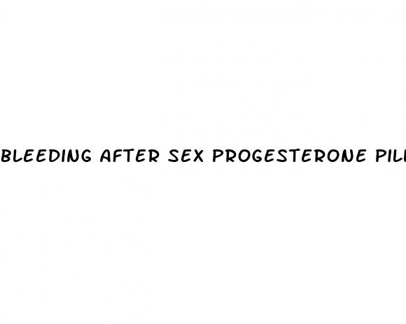 bleeding after sex progesterone pill