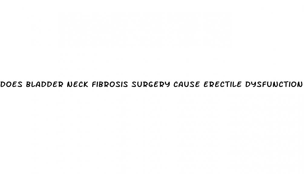 does bladder neck fibrosis surgery cause erectile dysfunction