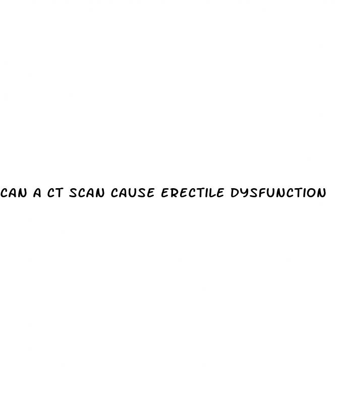 can a ct scan cause erectile dysfunction