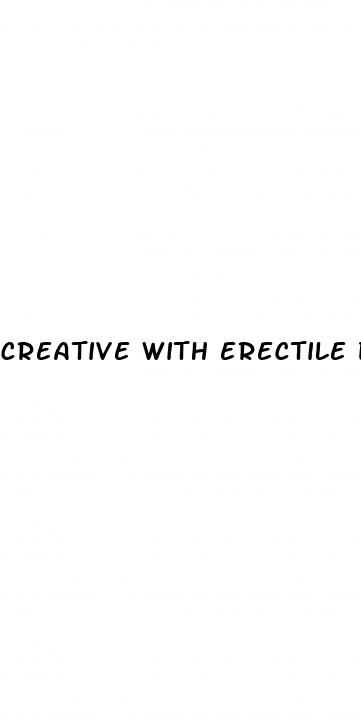 creative with erectile dysfunction