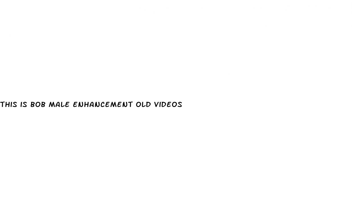 this is bob male enhancement old videos