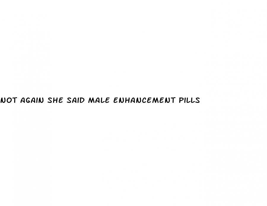 not again she said male enhancement pills