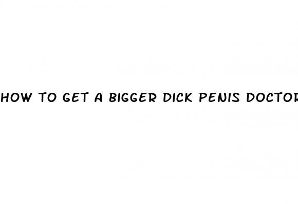 how to get a bigger dick penis doctor