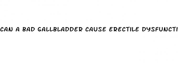 can a bad gallbladder cause erectile dysfunction