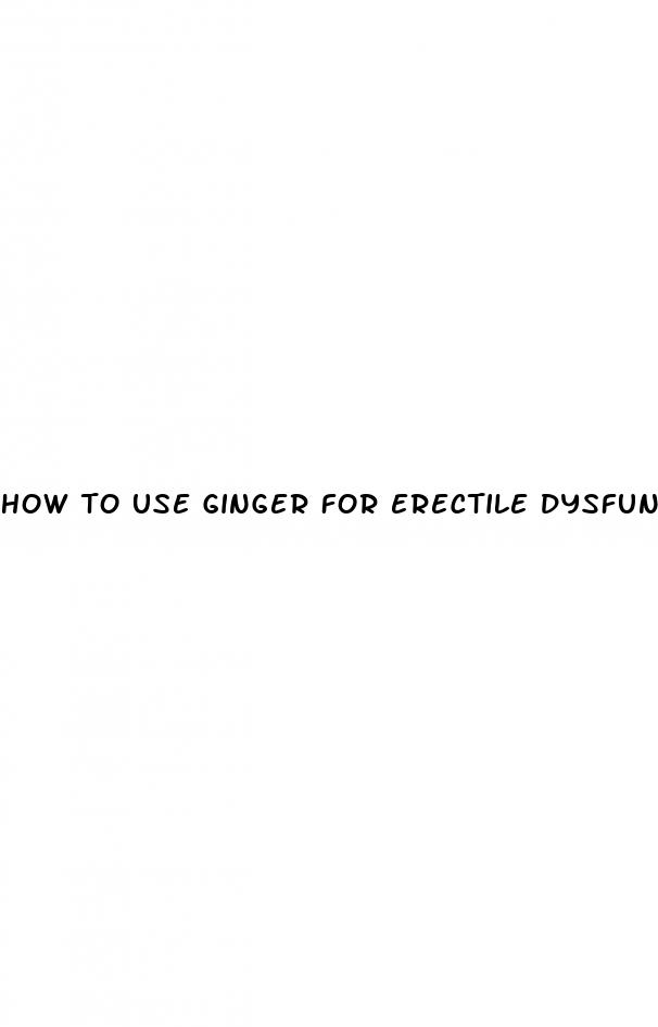 how to use ginger for erectile dysfunction